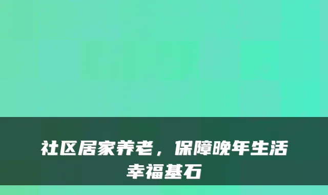 社区居家养老,保障晚年生活幸福基石