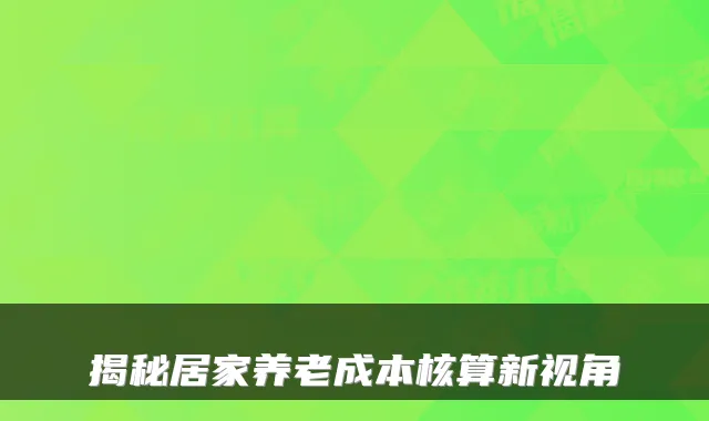 揭秘居家养老成本核算新视角