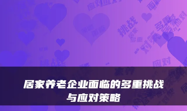居家养老企业面临的多重挑战与应对策略