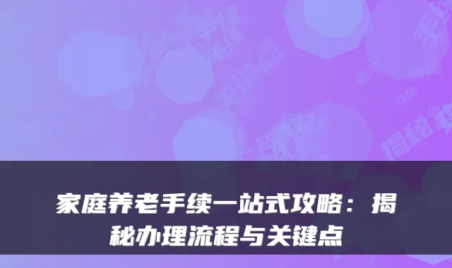 家庭养老手续一站式攻略：揭秘办理流程与关键点