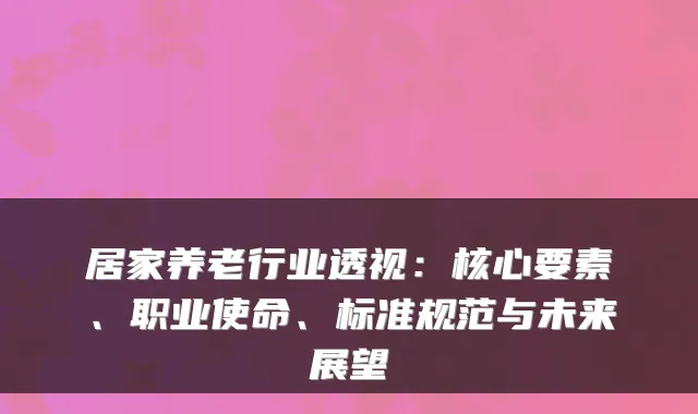 居家养老行业透视：核心要素、职业使命、标准规范与未来展望