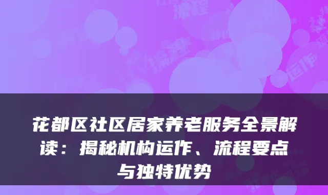 花都区社区居家养老服务全景解读：揭秘机构运作、流程要点与独特优势