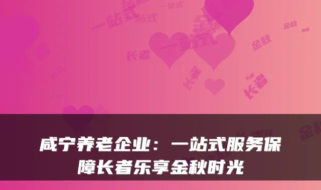 咸宁养老企业：一站式服务保障长者乐享金秋时光