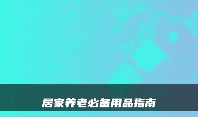 居家养老必备用品指南