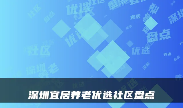 深圳宜居养老优选社区盘点