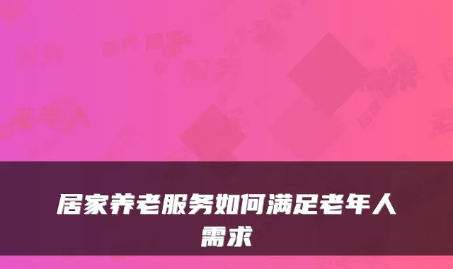 居家养老服务如何满足老年人需求