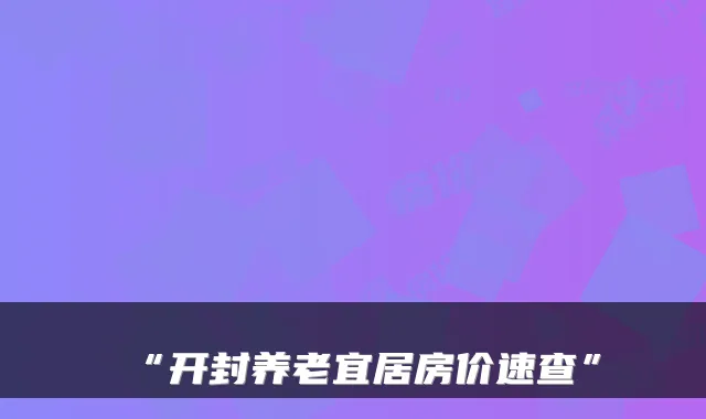 “开封养老宜居房价速查”