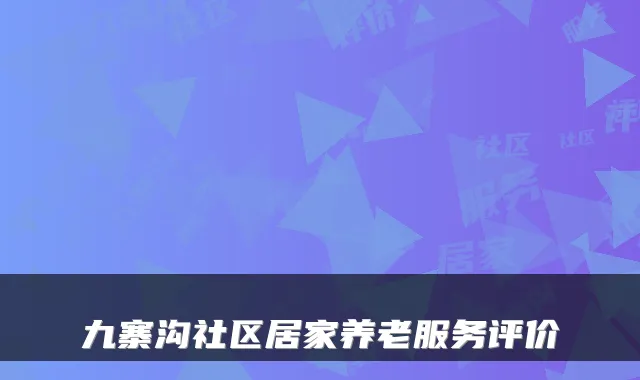 九寨沟社区居家养老服务评价
