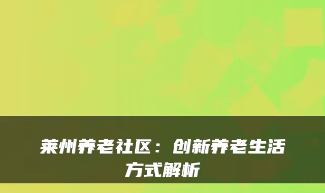 莱州养老社区：创新养老生活方式解析