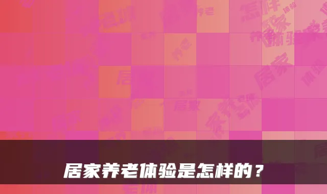 居家养老体验是怎样的?