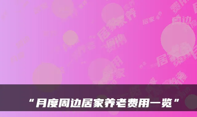 “月度周边居家养老费用一览”