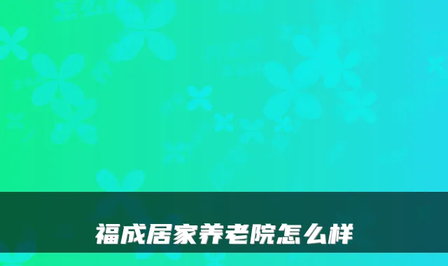福成居家养老院怎么样