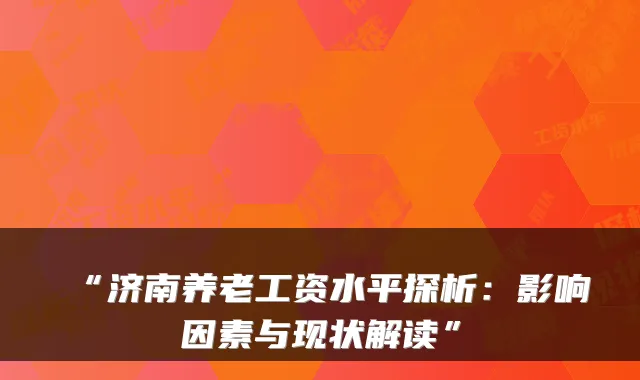 “济南养老工资水平探析:影响因素与现状解读”