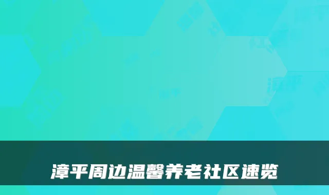 漳平周边温馨养老社区速览