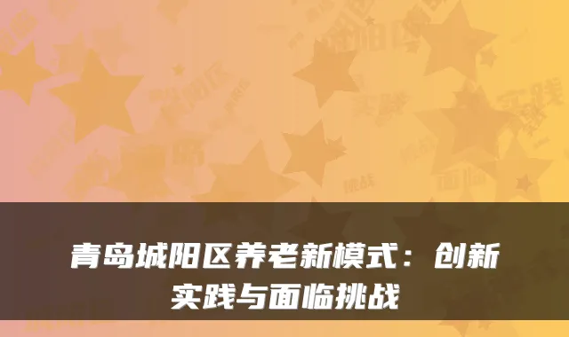 青岛城阳区养老新模式:创新实践与面临挑战