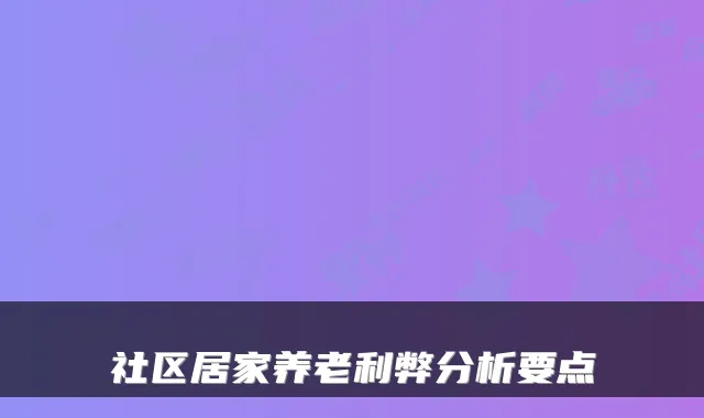 社区居家养老利弊分析要点