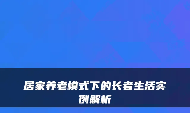 居家养老模式下的长者生活实例解析