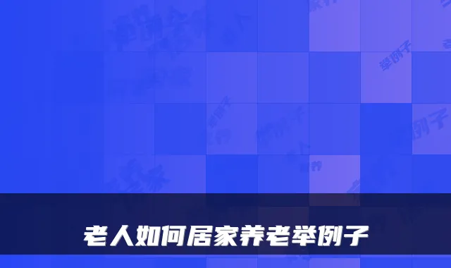 老人如何居家养老举例子