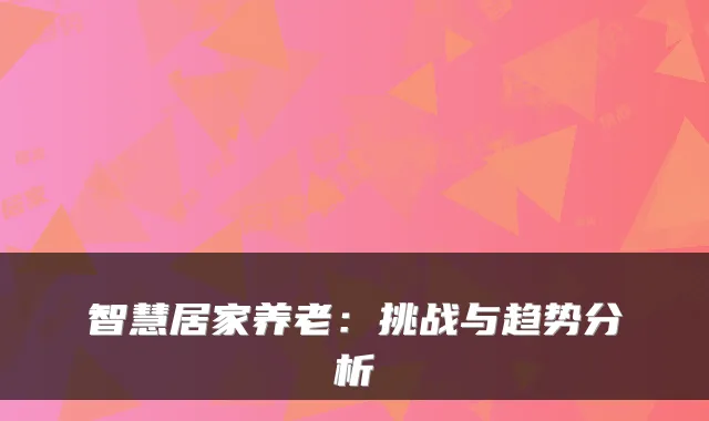 智慧居家养老:挑战与趋势分析