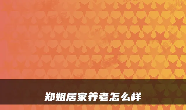 郑姐居家养老怎么样