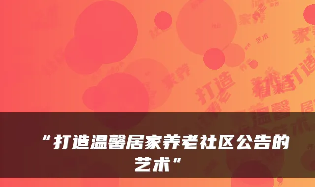 “打造温馨居家养老社区公告的艺术”