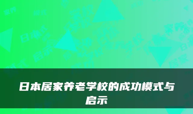 日本居家养老学校的成功模式与启示