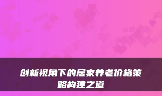 创新视角下的居家养老价格策略构建之道