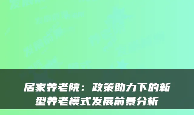 居家养老院:政策助力下的新型养老模式发展前景分析
