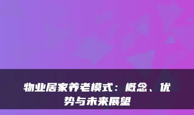 物业居家养老模式：概念、优势与未来展望