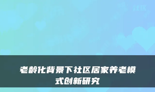 老龄化背景下社区居家养老模式创新研究