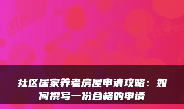 社区居家养老房屋申请攻略：如何撰写一份合格的申请