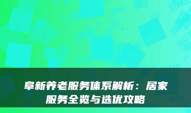 阜新养老服务体系解析:居家服务全览与选优攻略
