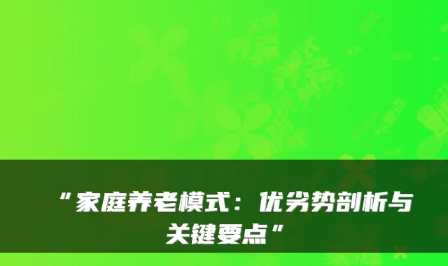 “家庭养老模式：优劣势剖析与关键要点”