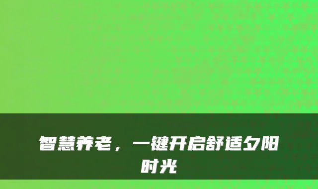 智慧养老，一键开启舒适夕阳时光