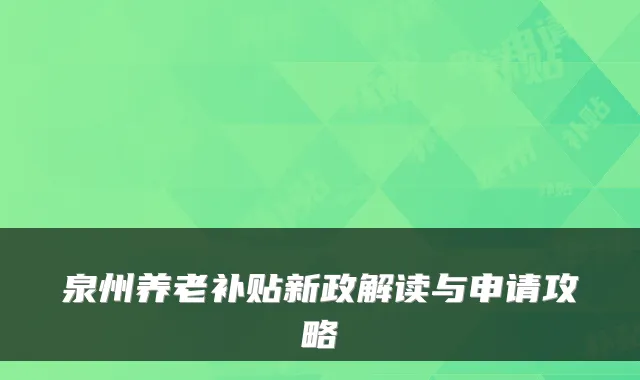 泉州养老补贴新政解读与申请攻略