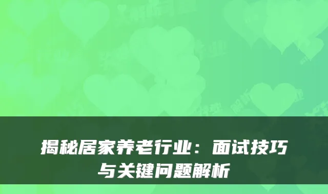 揭秘居家养老行业:面试技巧与关键问题解析