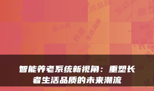 智能养老系统新视角：重塑长者生活品质的未来潮流