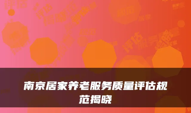 南京居家养老服务质量评估规范揭晓