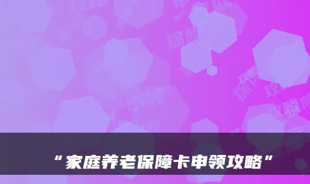 “家庭养老保障卡申领攻略”