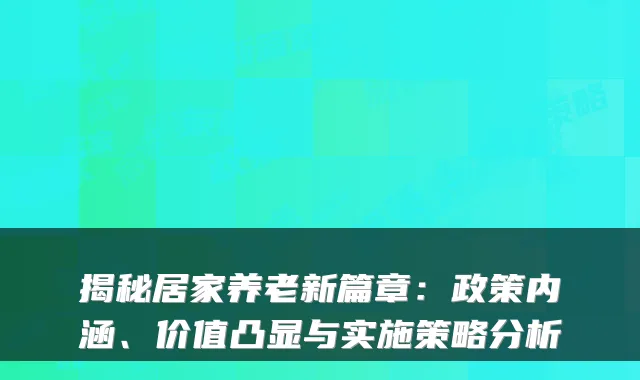 揭秘居家养老新篇章：政策内涵、价值凸显与实施策略分析