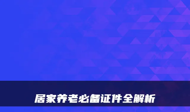 居家养老必备证件全解析