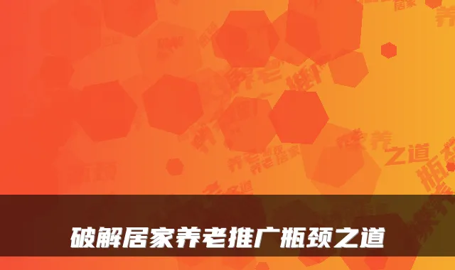破解居家养老推广瓶颈之道