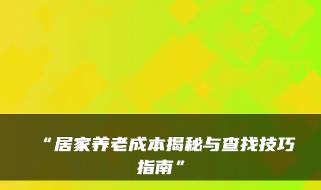 “居家养老成本揭秘与查找技巧指南”