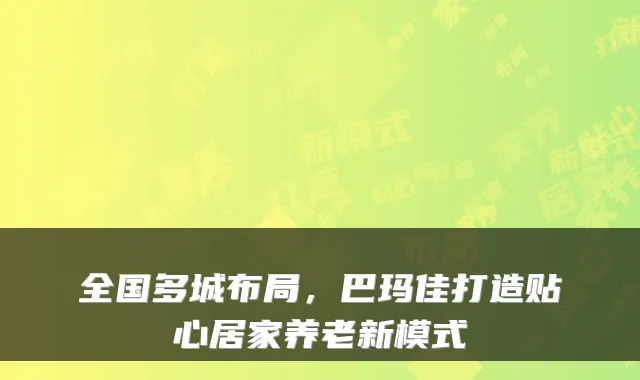 全国多城布局，巴玛佳打造贴心居家养老新模式