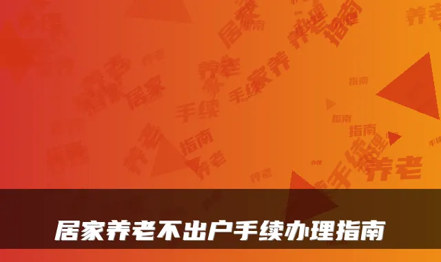 居家养老不出户手续办理指南