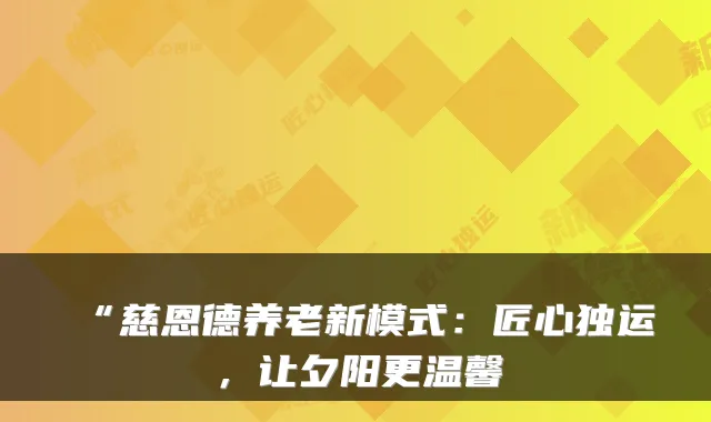“慈恩德养老新模式:匠心独运,让夕阳更温馨