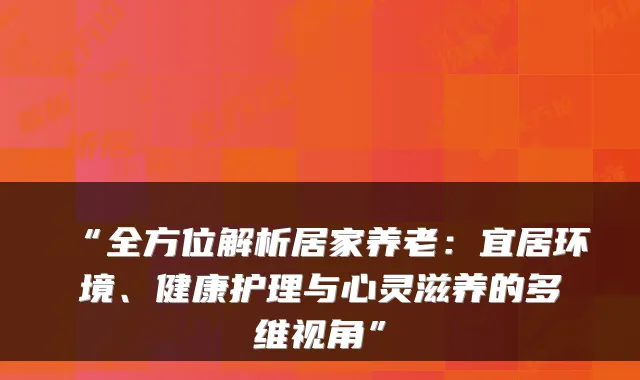 “全方位解析居家养老:宜居环境、健康护理与心灵滋养的多维视角”