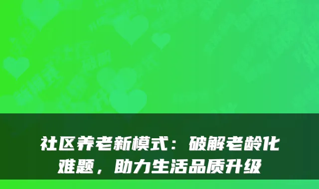 社区养老新模式:破解老龄化难题,助力生活品质升级