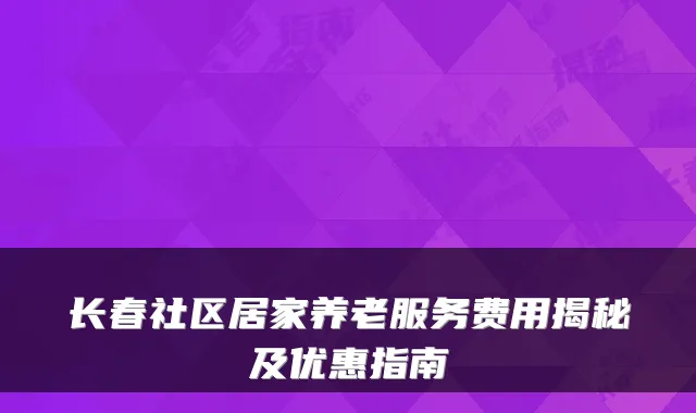 长春社区居家养老服务费用揭秘及优惠指南