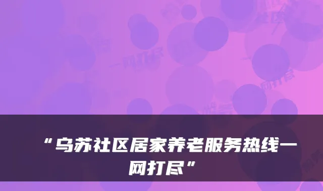 “乌苏社区居家养老服务热线一网打尽”